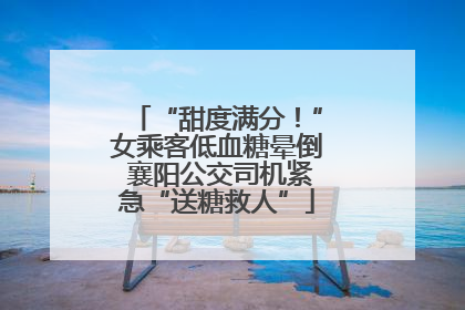 “甜度满分！”女乘客低血糖晕倒 襄阳公交司机紧急“送糖救人”
